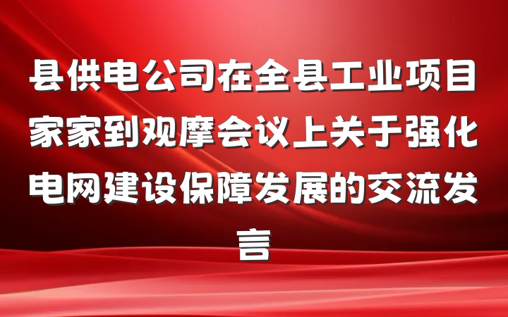 县供电公司在全县工业项目家家到观摩会议上关于强化电网建设保障发展的交流发言