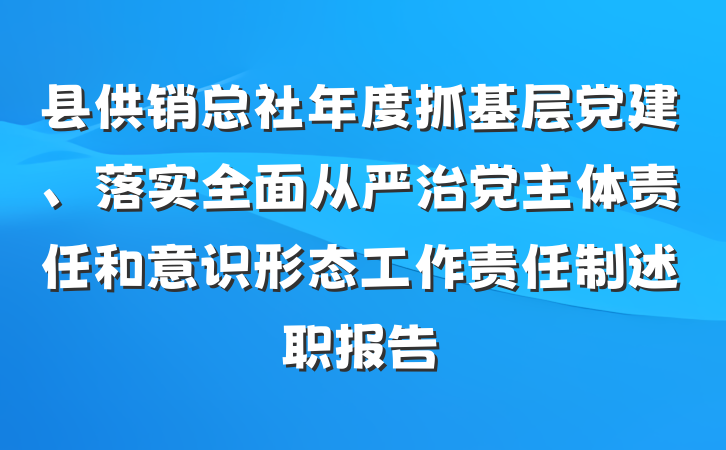 县供销总社年度抓基层党建、落实全面从严治党主体责任和意识形态工作责任制述职报告