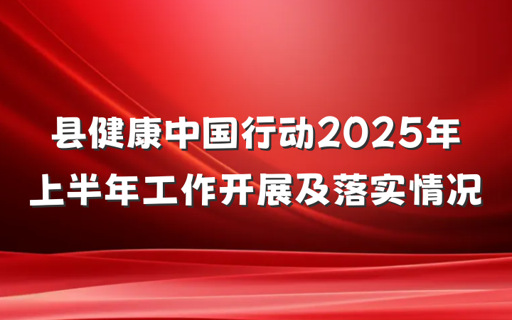 县健康中国行动2025年上半年工作开展及落实情况