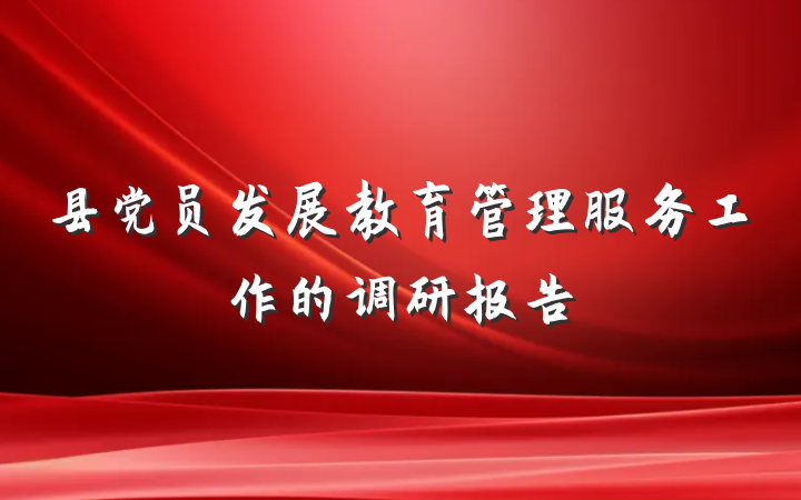 县党员发展教育管理服务工作的调研报告