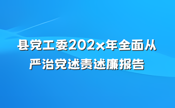 县党工委202x年全面从严治党述责述廉报告