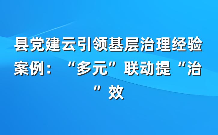 县党建云引领基层治理经验案例：“多元”联动提“治”效