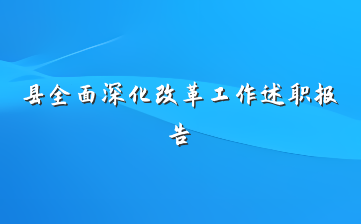 县全面深化改革工作述职报告