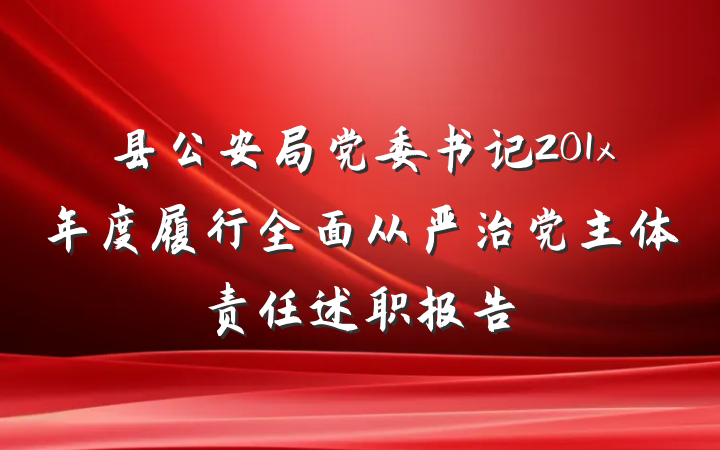 县公安局党委书记201x年度履行全面从严治党主体责任述职报告