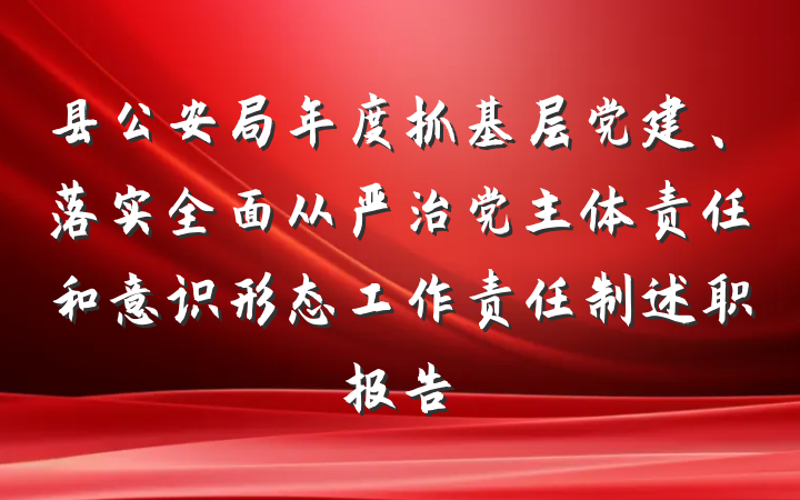 县公安局年度抓基层党建、落实全面从严治党主体责任和意识形态工作责任制述职报告