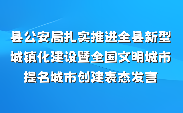 县公安局扎实推进全县新型城镇化建设暨全国文明城市提名城市创建表态发言