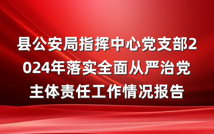 县公安局指挥中心党支部2024年落实全面从严治党主体责任工作情况报告