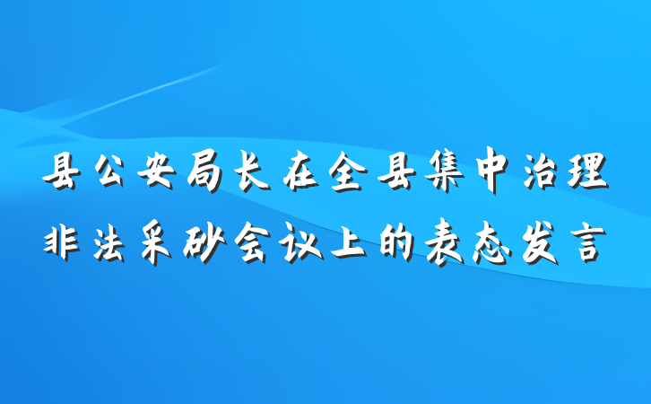 县公安局长在全县集中治理非法采砂会议上的表态发言