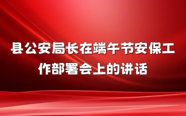 县公安局长在端午节安保工作部署会上的讲话