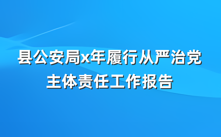 县公安局x年履行从严治党主体责任工作报告