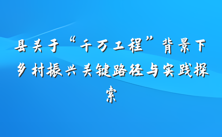 县关于“千万工程”背景下乡村振兴关键路径与实践探索