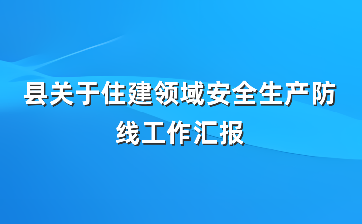 县关于住建领域安全生产防线工作汇报