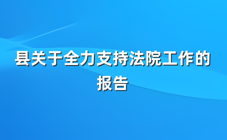 县关于全力支持法院工作的报告