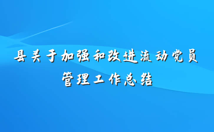 县关于加强和改进流动党员管理工作总结