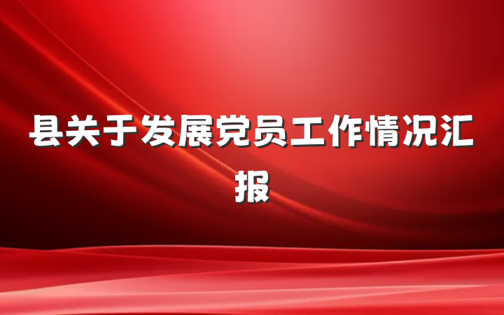 县关于发展党员工作情况汇报