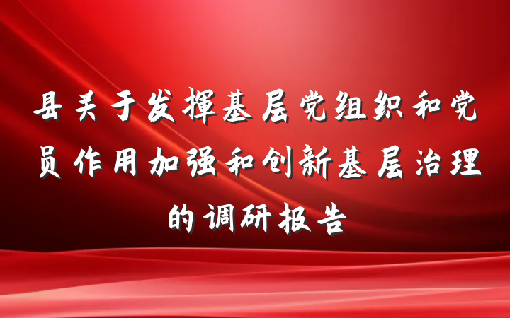 县关于发挥基层党组织和党员作用加强和创新基层治理的调研报告