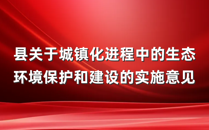 县关于城镇化进程中的生态环境保护和建设的实施意见