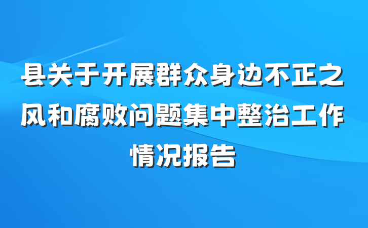 县关于开展群众身边不正之风和腐败问题集中整治工作情况报告