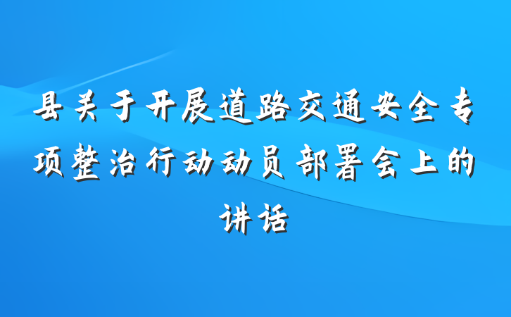 县关于开展道路交通安全专项整治行动动员部署会上的讲话
