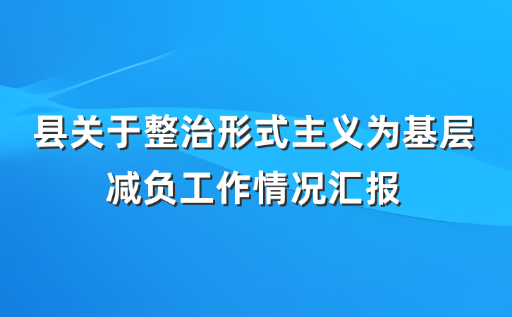 县关于整治形式主义为基层减负工作情况汇报