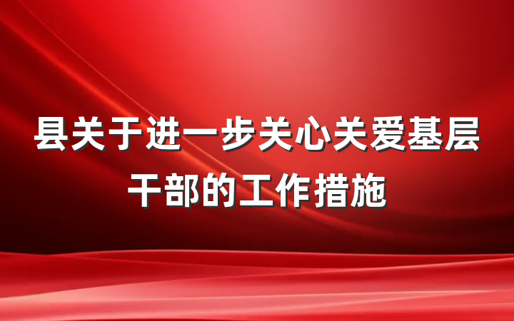 县关于进一步关心关爱基层干部的工作措施