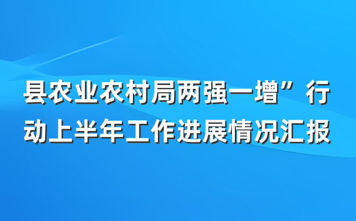 县农业农村局两强一增”行动上半年工作进展情况汇报