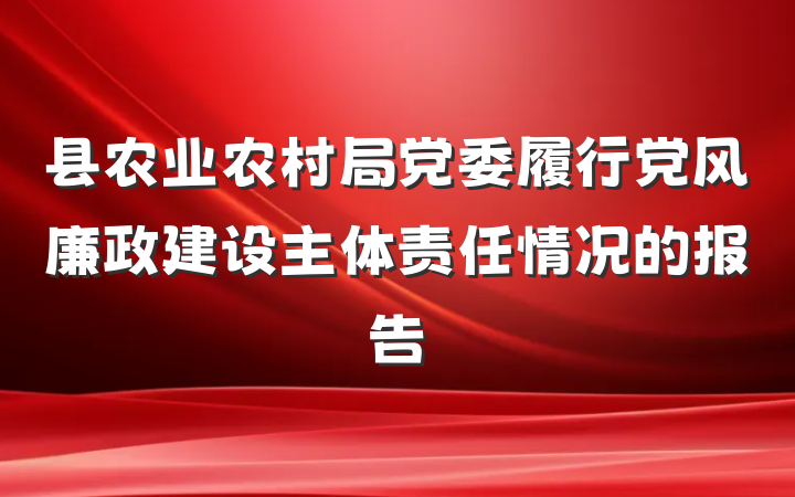 县农业农村局党委履行党风廉政建设主体责任情况的报告