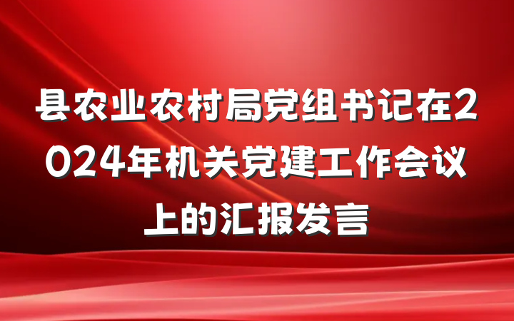 县农业农村局党组书记在2024年机关党建工作会议上的汇报发言