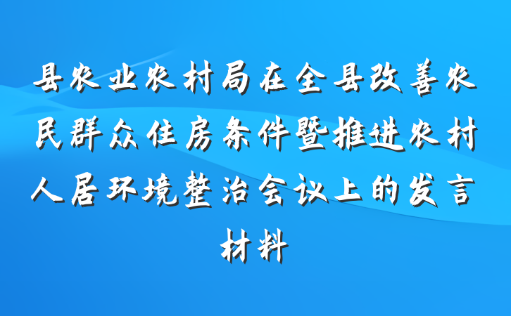 县农业农村局在全县改善农民群众住房条件暨推进农村人居环境整治会议上的发言材料