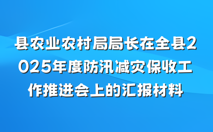 县农业农村局局长在全县2025年度防汛减灾保收工作推进会上的汇报材料
