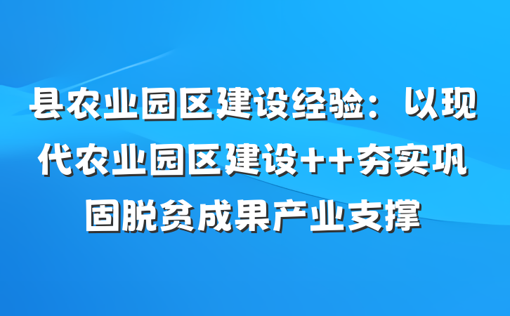 县农业园区建设经验：以现代农业园区建设  夯实巩固脱贫成果产业支撑