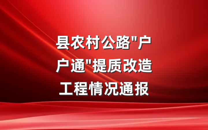 县农村公路"户户通"提质改造工程情况通报
