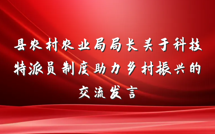 县农村农业局局长关于科技特派员制度助力乡村振兴的交流发言