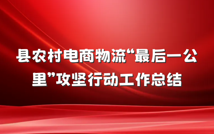 县农村电商物流“最后一公里”攻坚行动工作总结