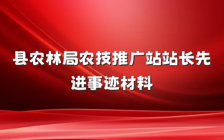 县农林局农技推广站站长先进事迹材料
