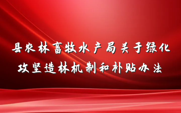 县农林畜牧水产局关于绿化攻坚造林机制和补贴办法