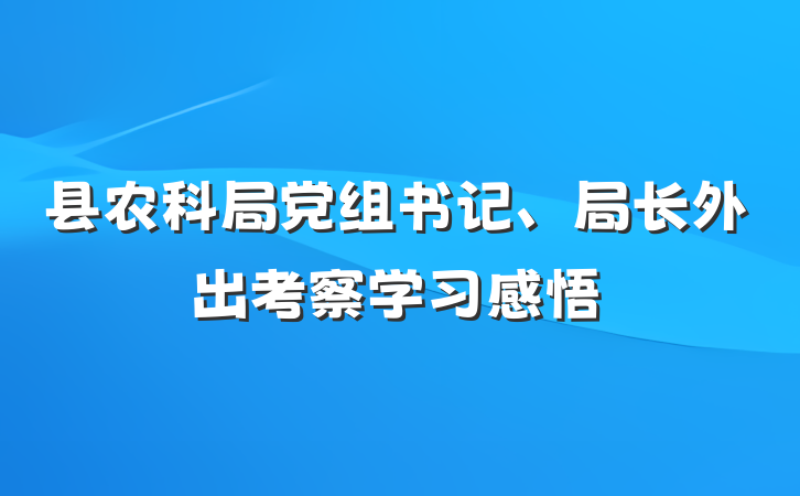 县农科局党组书记、局长外出考察学习感悟