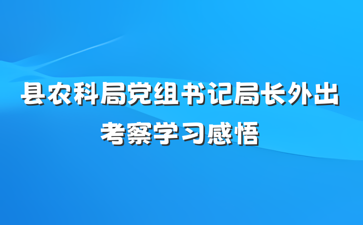 县农科局党组书记局长外出考察学习感悟