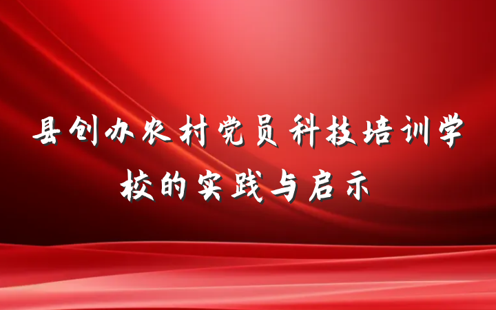 县创办农村党员科技培训学校的实践与启示