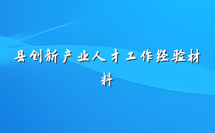 县创新产业人才工作经验材料