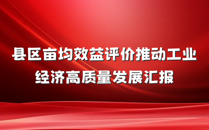 县区亩均效益评价推动工业经济高质量发展汇报