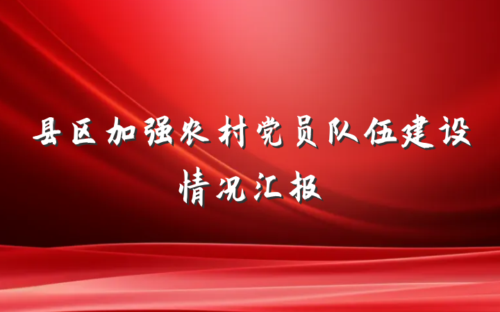 县区加强农村党员队伍建设情况汇报