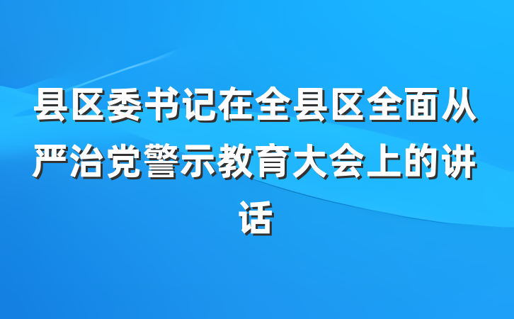 县区委书记在全县区全面从严治党警示教育大会上的讲话