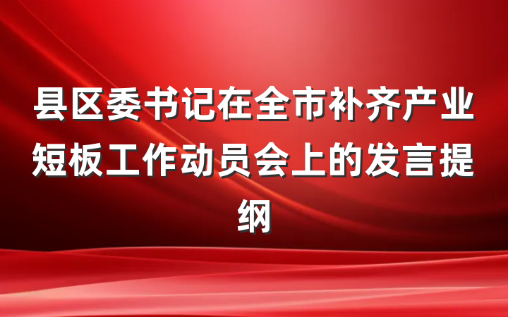 县区委书记在全市补齐产业短板工作动员会上的发言提纲