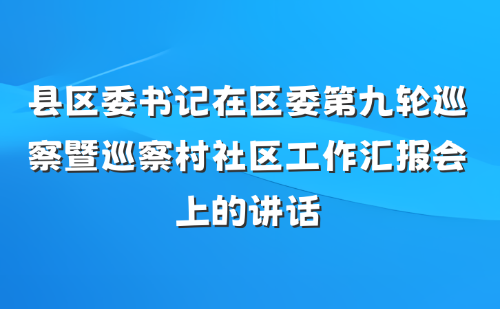 县区委书记在区委第九轮巡察暨巡察村社区工作汇报会上的讲话