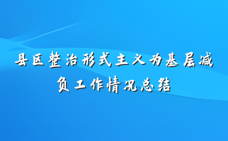 县区整治形式主义为基层减负工作情况总结