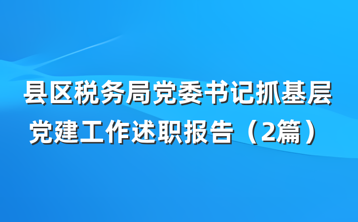 县区税务局党委书记抓基层党建工作述职报告（2篇）