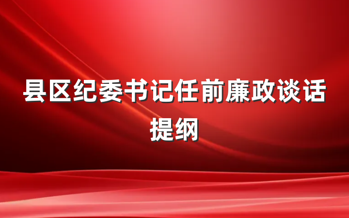 县区纪委书记任前廉政谈话提纲