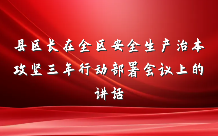 县区长在全区安全生产治本攻坚三年行动部署会议上的讲话