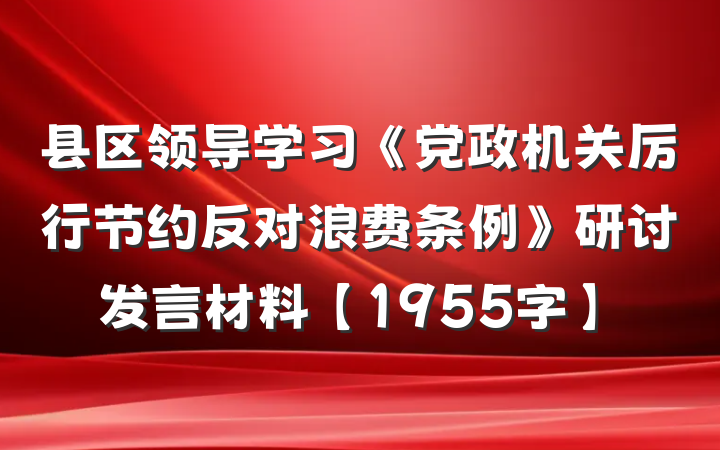 县区领导学习《党政机关厉行节约反对浪费条例》研讨发言材料【1955字】